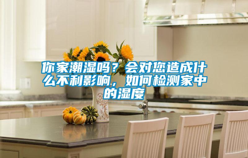 你家潮濕嗎？會對您造成什么不利影響，如何檢測家中的濕度