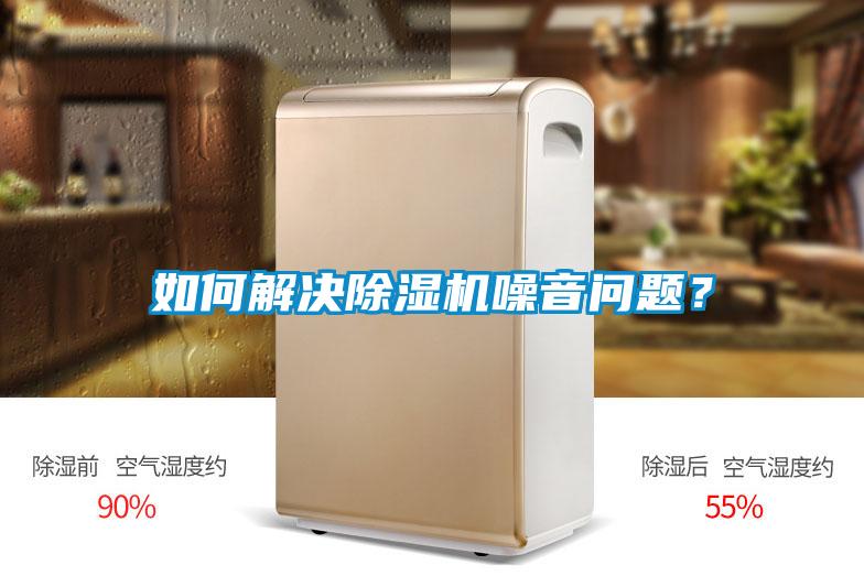 如何解決除濕機(jī)噪音問題?