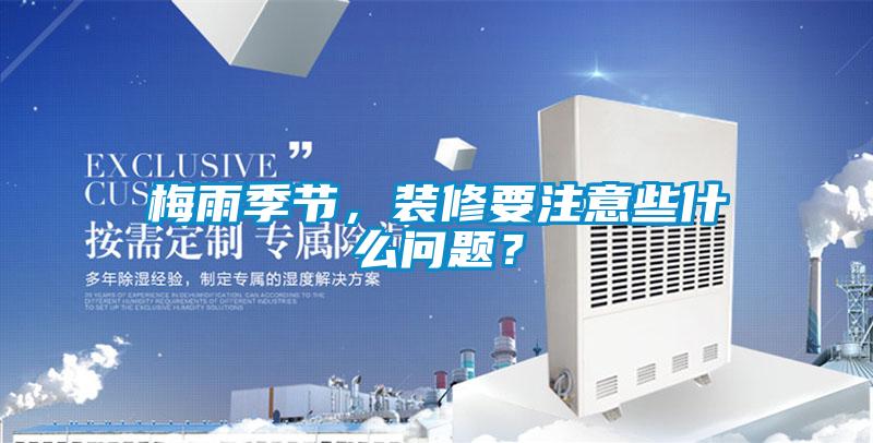 梅雨季節(jié)，裝修要注意些什么問題？