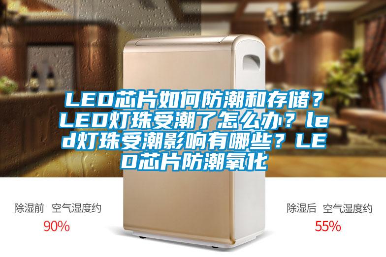 LED芯片如何防潮和存儲？LED燈珠受潮了怎么辦？led燈珠受潮影響有哪些？LED芯片防潮氧化