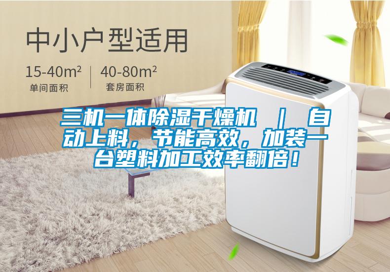 三機一體除濕干燥機 ｜ 自動上料，節(jié)能高效，加裝一臺塑料加工效率翻倍！