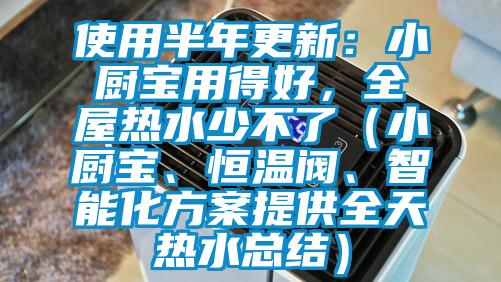 使用半年更新：小廚寶用得好，全屋熱水少不了（小廚寶、恒溫閥、智能化方案提供全天熱水總結）