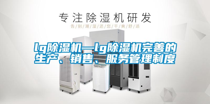 lg除濕機—lg除濕機完善的生產、銷售、服務管理制度